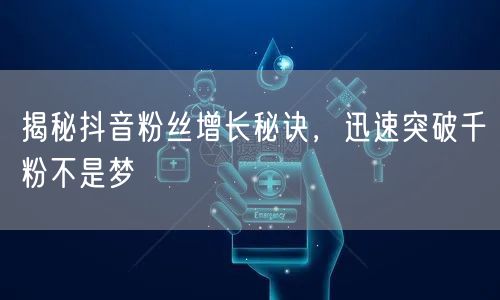 揭秘抖音粉丝增长秘诀，迅速突破千粉不是梦