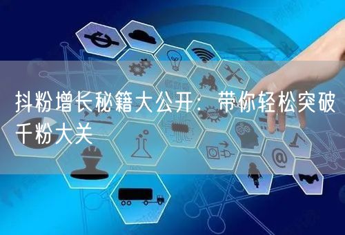 抖粉增长秘籍大公开：带你轻松突破千粉大关