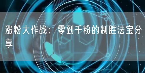 涨粉大作战：零到千粉的制胜法宝分享