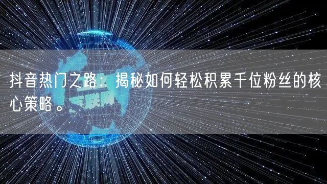 抖音热门之路：揭秘如何轻松积累千位粉丝的核心策略。