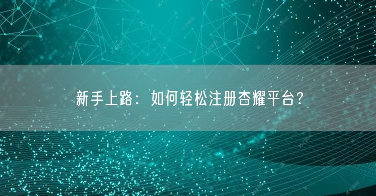 新手上路：如何轻松注册杏耀平台？