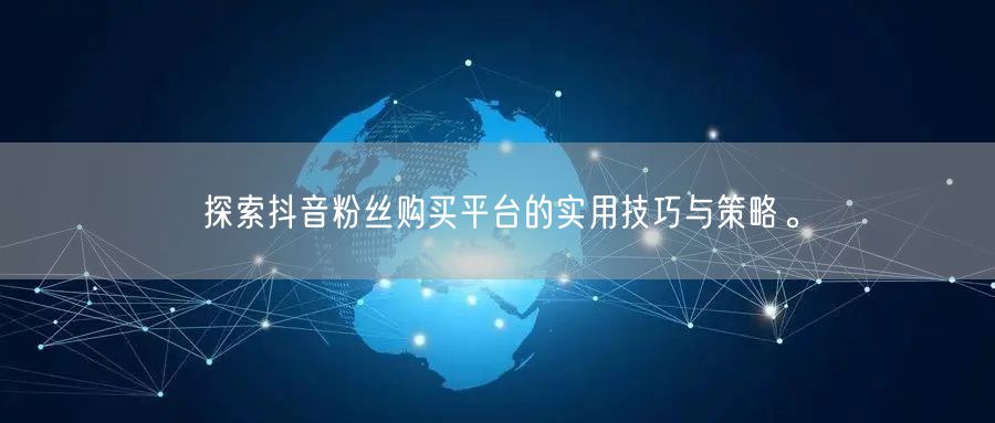 探索抖音粉丝购买平台的实用技巧与策略。