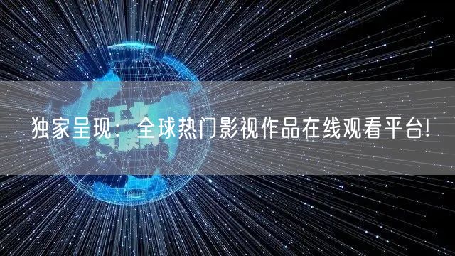 独家呈现：全球热门影视作品在线观看平台!