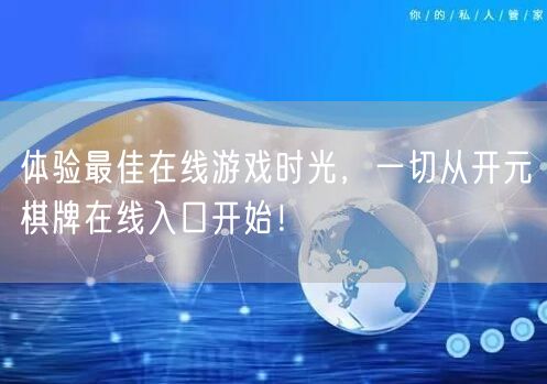 体验最佳在线游戏时光，一切从开元棋牌在线入口开始！